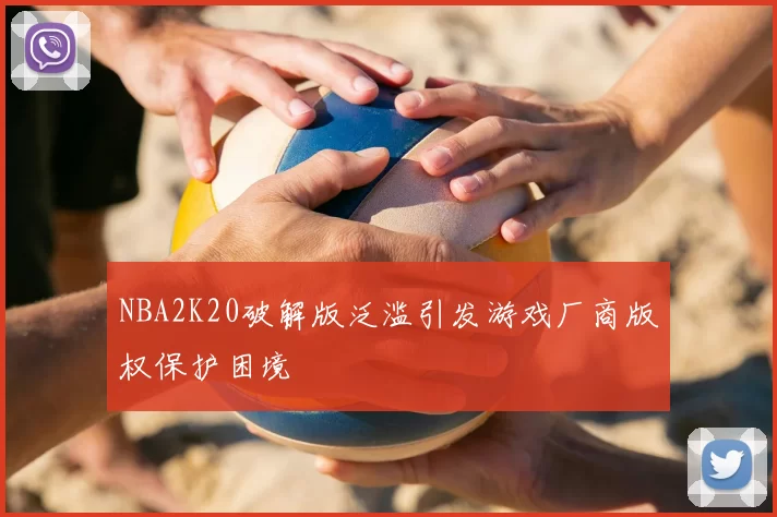 NBA2K20破解版泛滥引发游戏厂商版权保护困境