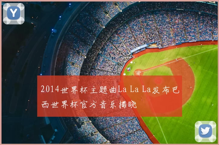 2014世界杯主题曲La La La发布巴西世界杯官方音乐揭晓