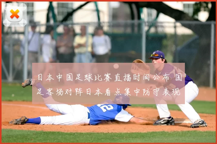 日本中国足球比赛直播时间公布 国足客场对阵日本看点集中防守表现