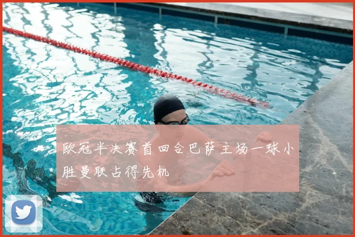 欧冠半决赛首回合巴萨主场一球小胜曼联占得先机