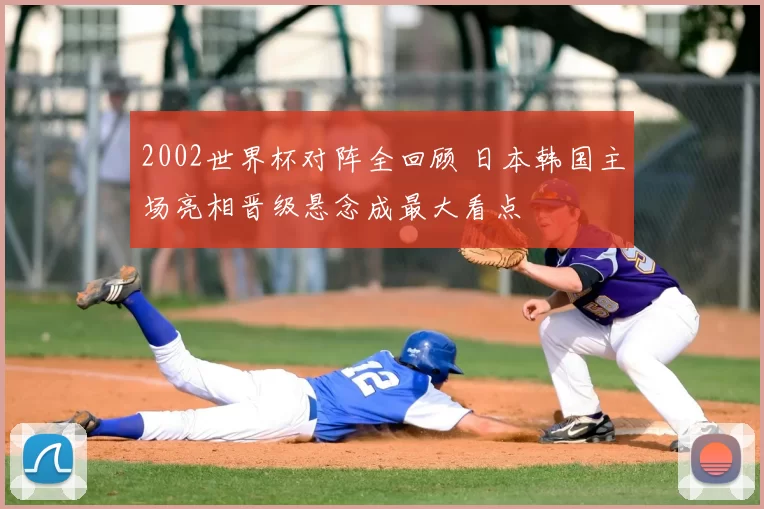 2002世界杯对阵全回顾 日本韩国主场亮相晋级悬念成最大看点