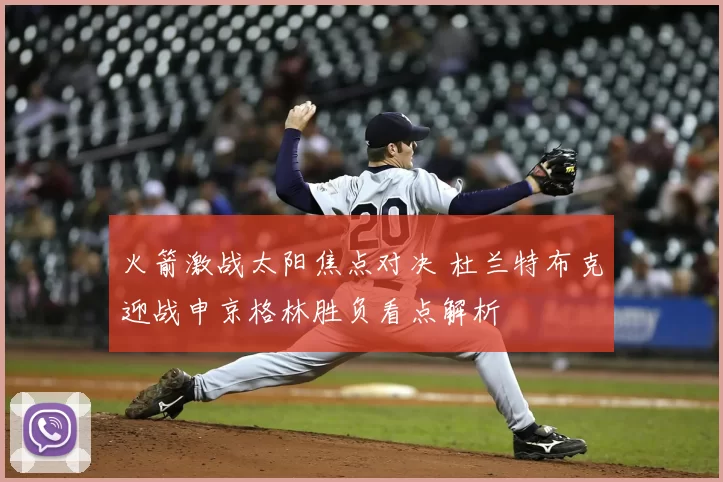 火箭激战太阳焦点对决 杜兰特布克迎战申京格林胜负看点解析