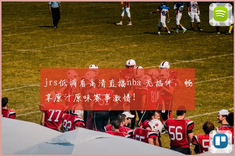 jrs低调看高清直播nba 无插件，畅享原汁原味赛事激情！