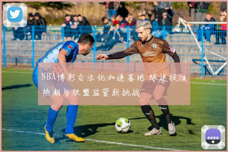 NBA博彩合法化加速落地 球迷投注热潮与联盟监管新挑战