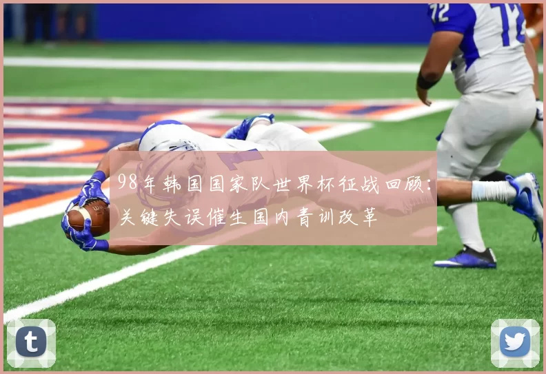 98年韩国国家队世界杯征战回顾:关键失误催生国内青训改革
