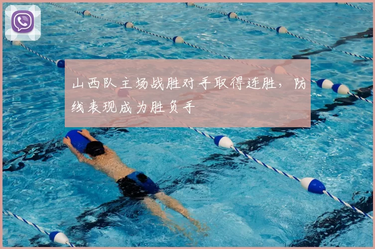 山西队主场战胜对手取得连胜，防线表现成为胜负手