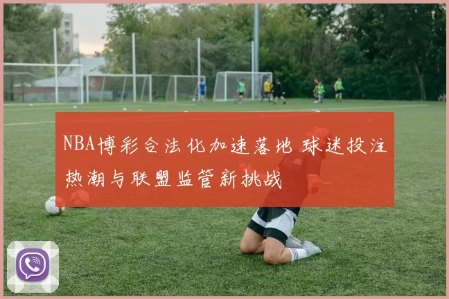 NBA博彩合法化加速落地 球迷投注热潮与联盟监管新挑战