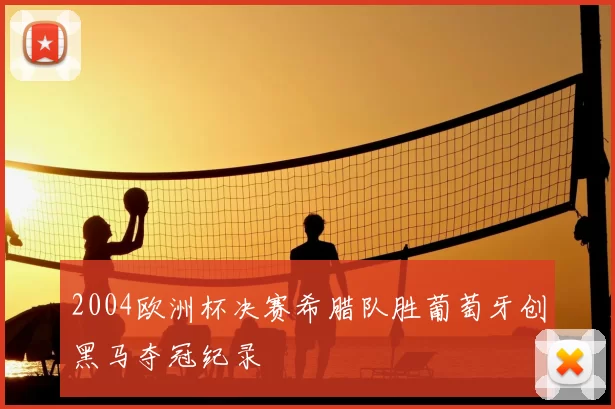 2004欧洲杯决赛希腊队胜葡萄牙创黑马夺冠纪录