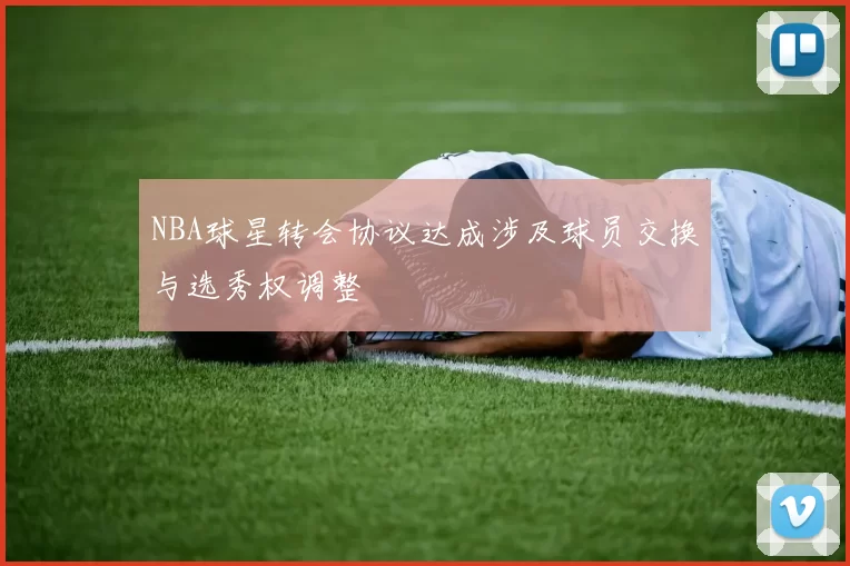 NBA球星转会协议达成涉及球员交换与选秀权调整