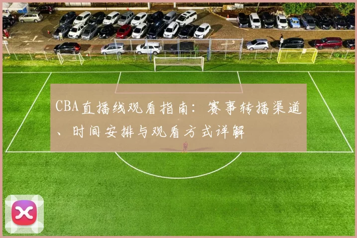 CBA直播线观看指南：赛事转播渠道、时间安排与观看方式详解