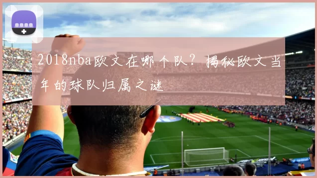 2018nba欧文在哪个队？揭秘欧文当年的球队归属之谜