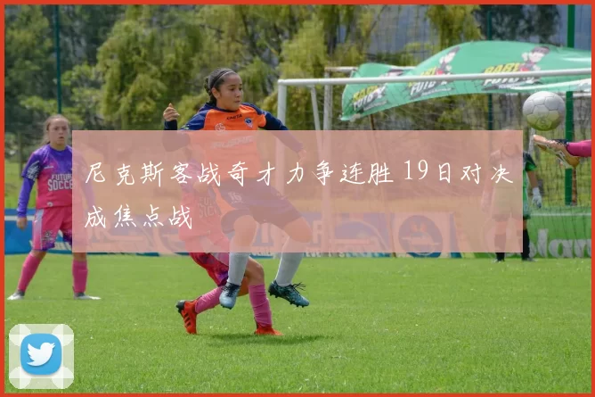 尼克斯客战奇才力争连胜 19日对决成焦点战