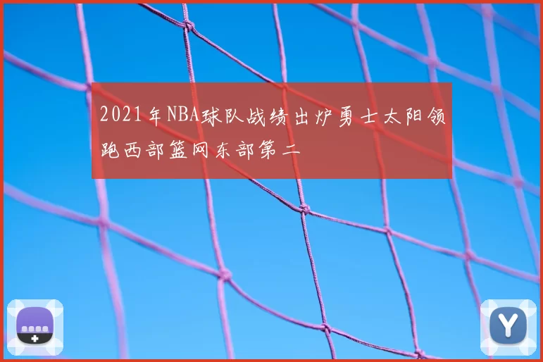 2021年NBA球队战绩出炉勇士太阳领跑西部篮网东部第二