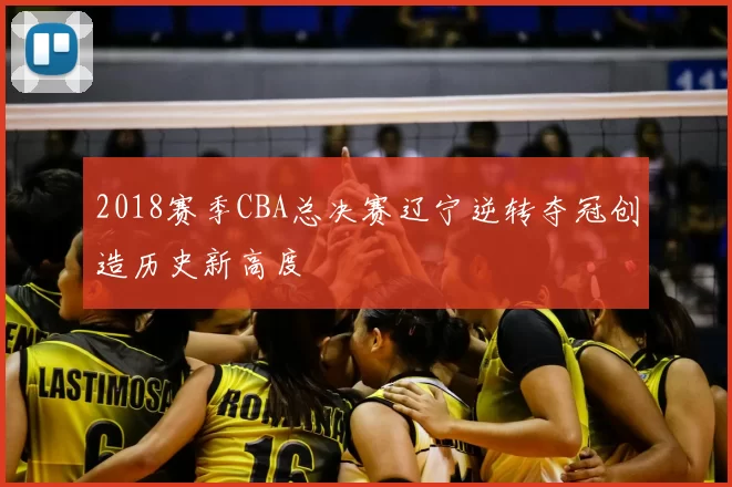 2018赛季CBA总决赛辽宁逆转夺冠创造历史新高度