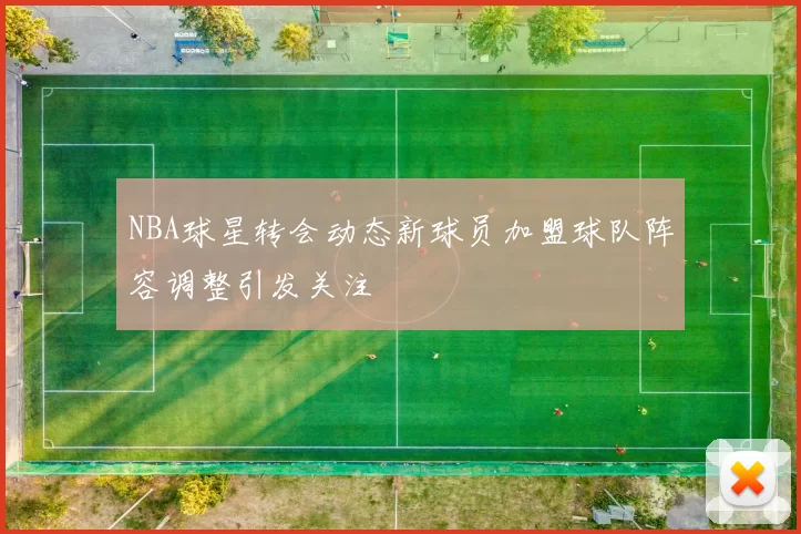 NBA球星转会动态新球员加盟球队阵容调整引发关注