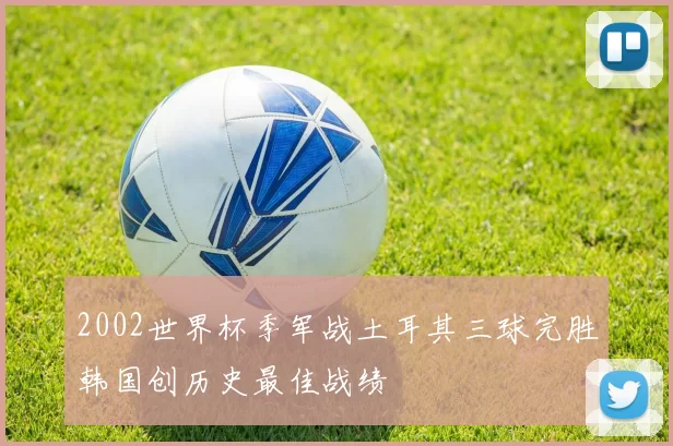 2002世界杯季军战土耳其三球完胜韩国创历史最佳战绩