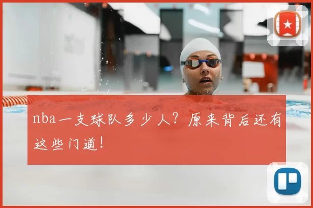 nba一支球队多少人？原来背后还有这些门道！