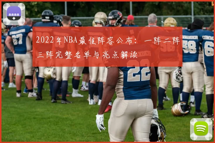 2022年NBA最佳阵容公布：一阵二阵三阵完整名单与亮点解读