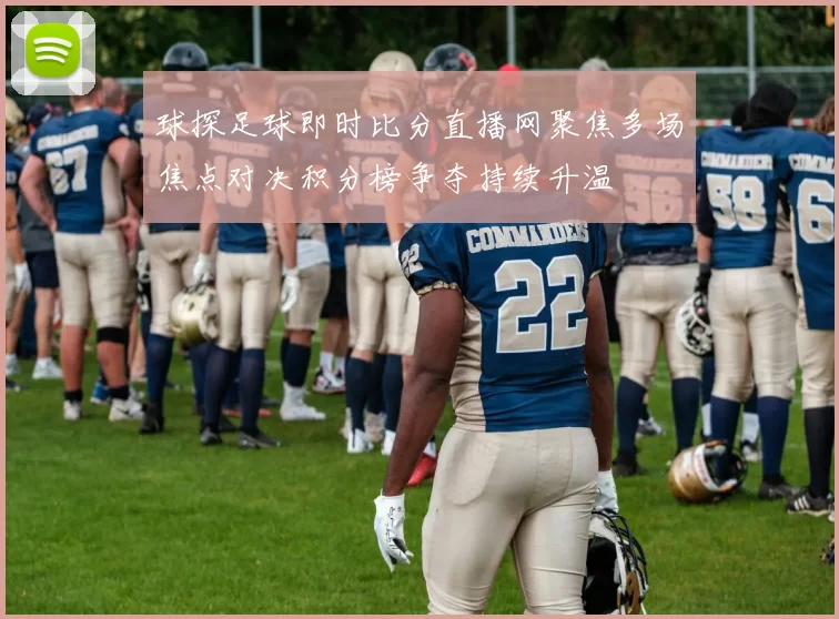 球探足球即时比分直播网聚焦多场焦点对决积分榜争夺持续升温