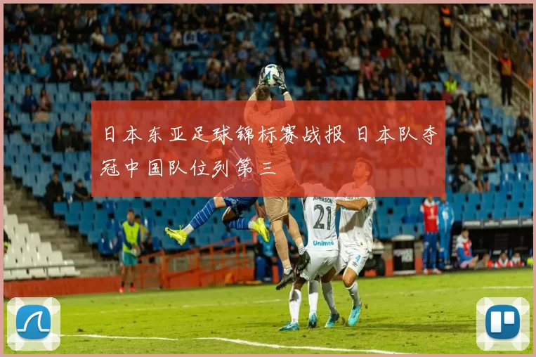 日本东亚足球锦标赛战报 日本队夺冠中国队位列第三