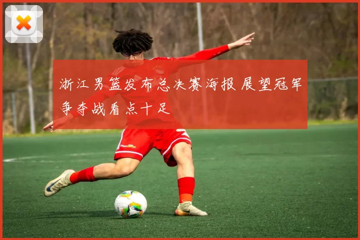 浙江男篮发布总决赛海报 展望冠军争夺战看点十足