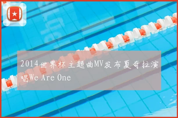 2014世界杯主题曲MV发布夏奇拉演唱We Are One