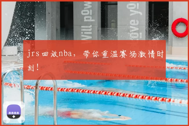 jrs回放nba，带你重温赛场激情时刻！