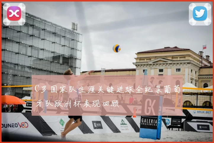 C罗国家队生涯关键进球全纪录葡萄牙队欧洲杯表现回顾