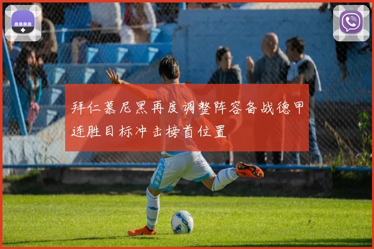 拜仁慕尼黑再度调整阵容备战德甲连胜目标冲击榜首位置