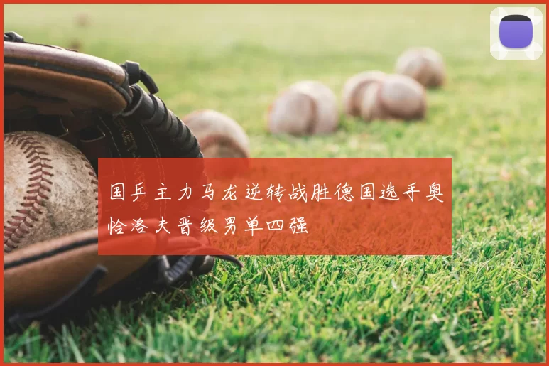 国乒主力马龙逆转战胜德国选手奥恰洛夫晋级男单四强