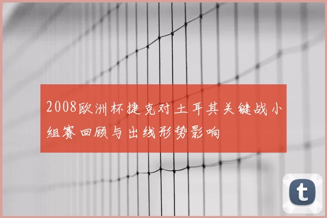2008欧洲杯捷克对土耳其关键战小组赛回顾与出线形势影响