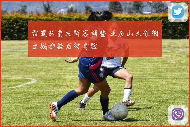 雷霆队首发阵容调整 亚历山大领衔出战迎接后续考验