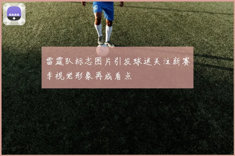 雷霆队标志图片引发球迷关注新赛季视觉形象再成看点