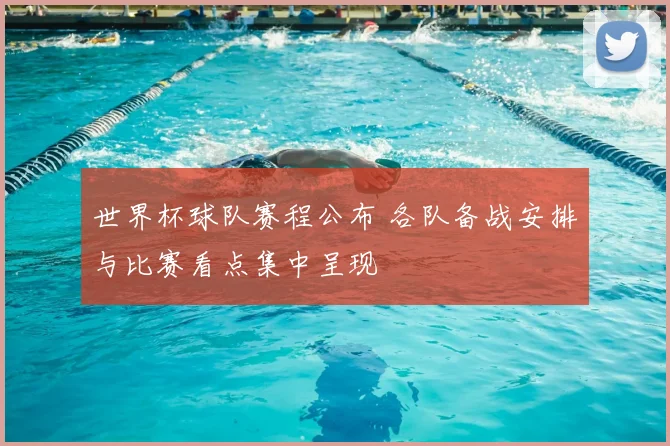 世界杯球队赛程公布 各队备战安排与比赛看点集中呈现