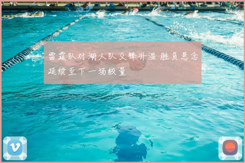 雷霆队对湖人队交锋升温 胜负悬念延续至下一场较量