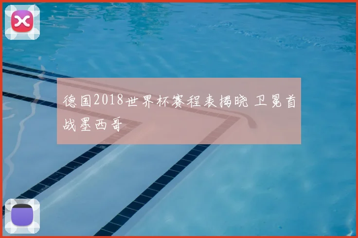 德国2018世界杯赛程表揭晓 卫冕首战墨西哥