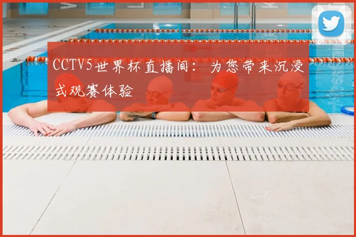 CCTV5世界杯直播间：为您带来沉浸式观赛体验