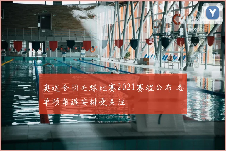 奥运会羽毛球比赛2021赛程公布 各单项角逐安排受关注
