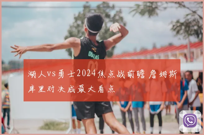 湖人vs勇士2024焦点战前瞻 詹姆斯库里对决成最大看点