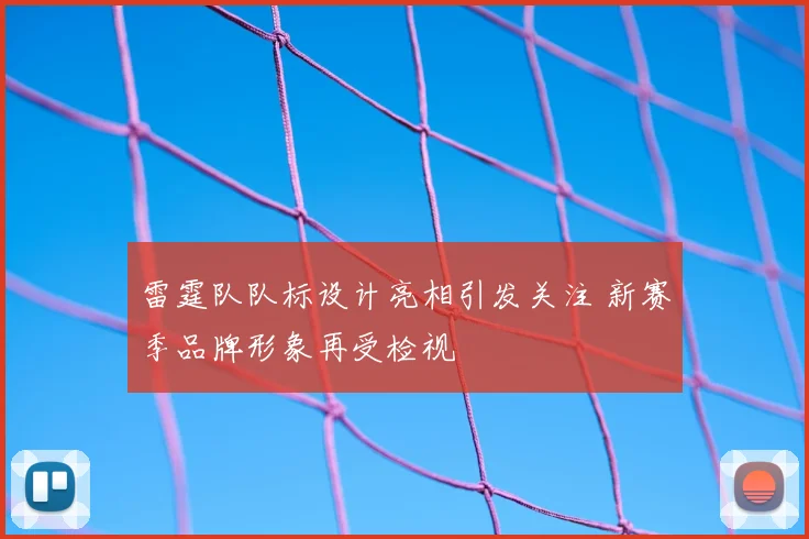 雷霆队队标设计亮相引发关注 新赛季品牌形象再受检视