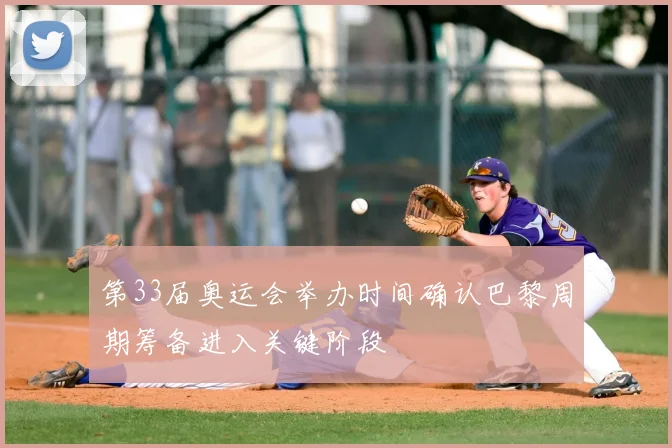 第33届奥运会举办时间确认巴黎周期筹备进入关键阶段