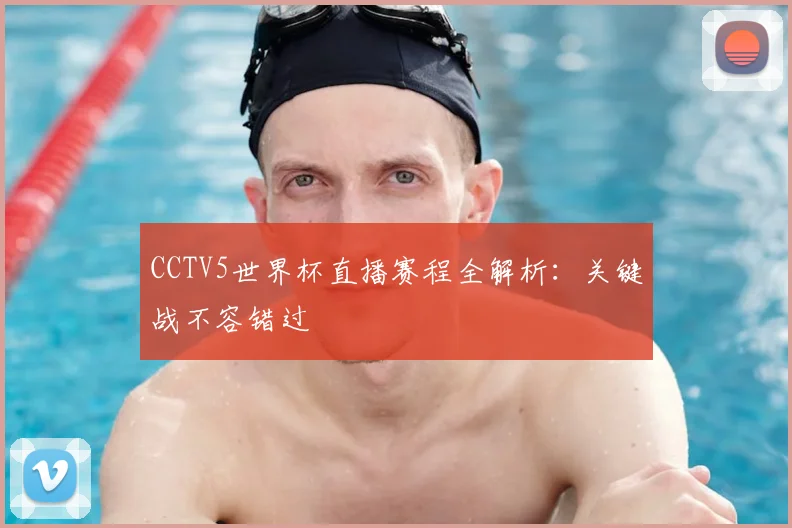 CCTV5世界杯直播赛程全解析:关键战不容错过